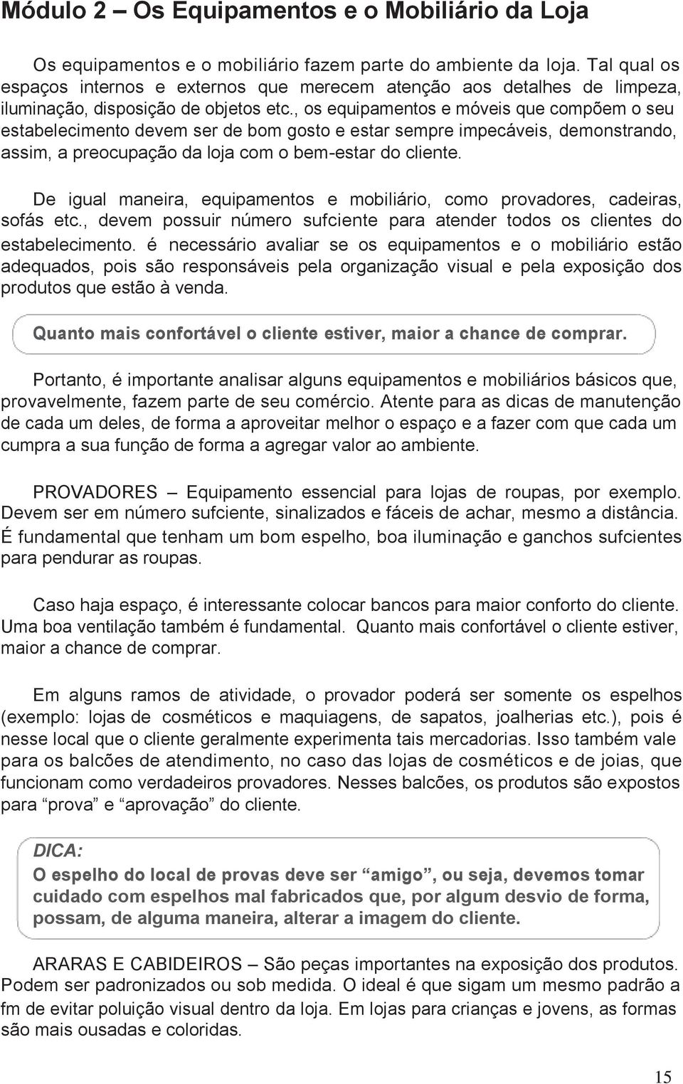 , os equipamentos e móveis que compõem o seu estabelecimento devem ser de bom gosto e estar sempre impecáveis, demonstrando, assim, a preocupação da loja com o bem-estar do cliente.