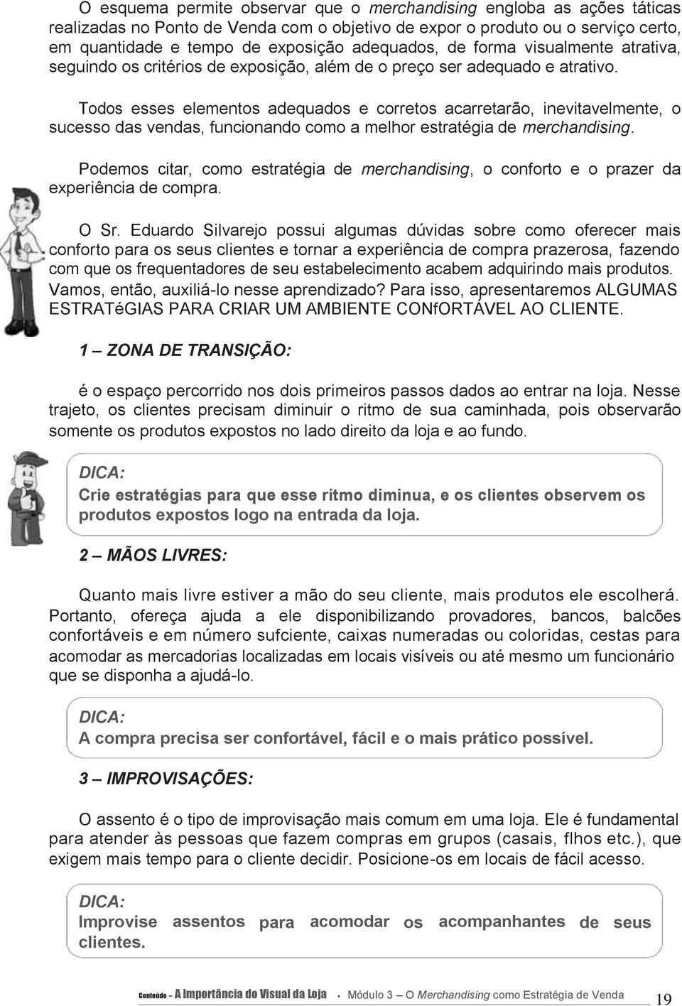 Todos esses elementos adequados e corretos acarretarão, inevitavelmente, o sucesso das vendas, funcionando como a melhor estratégia de merchandising.