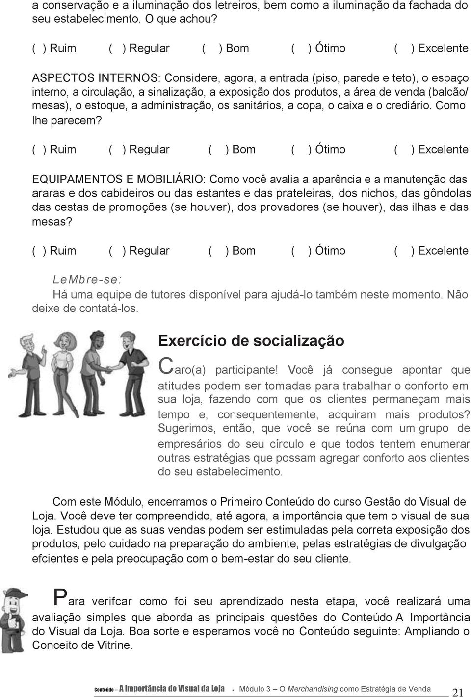 área de venda (balcão/ mesas), o estoque, a administração, os sanitários, a copa, o caixa e o crediário. Como lhe parecem?