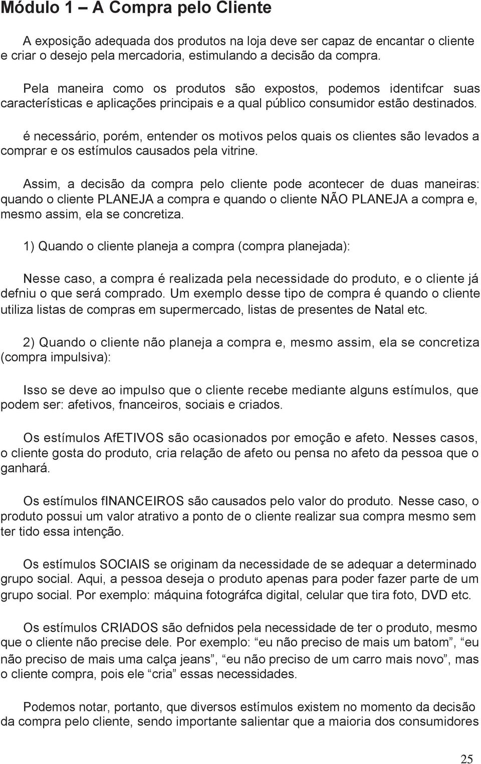 é necessário, porém, entender os motivos pelos quais os clientes são levados a comprar e os estímulos causados pela vitrine.