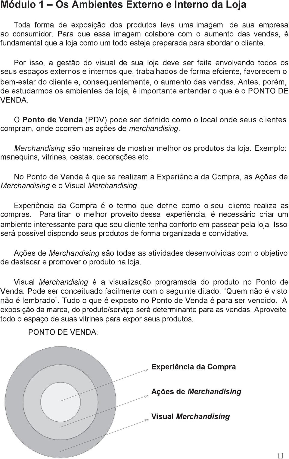 Por isso, a gestão do visual de sua loja deve ser feita envolvendo todos os seus espaços externos e internos que, trabalhados de forma efciente, favorecem o bem-estar do cliente e, consequentemente,