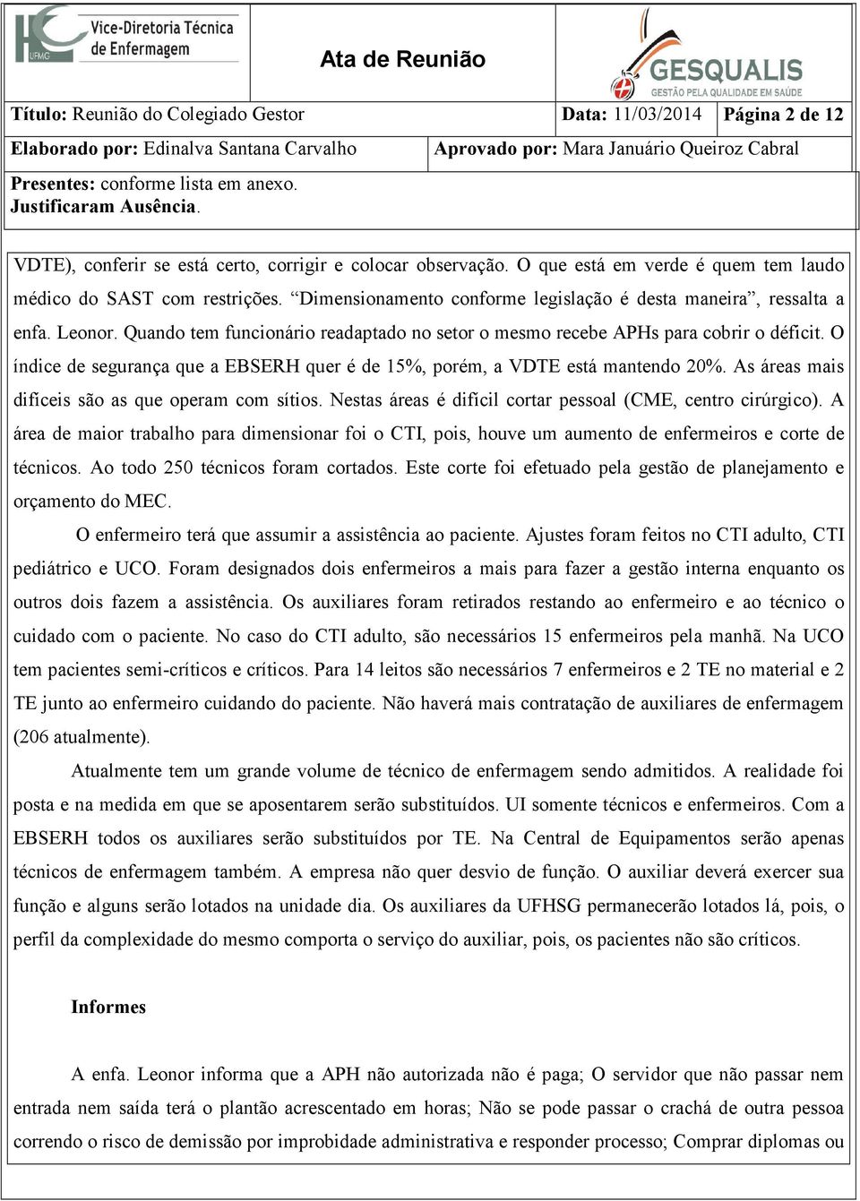 O índice de segurança que a EBSERH quer é de 15%, porém, a VDTE está mantendo 20%. As áreas mais difíceis são as que operam com sítios. Nestas áreas é difícil cortar pessoal (CME, centro cirúrgico).