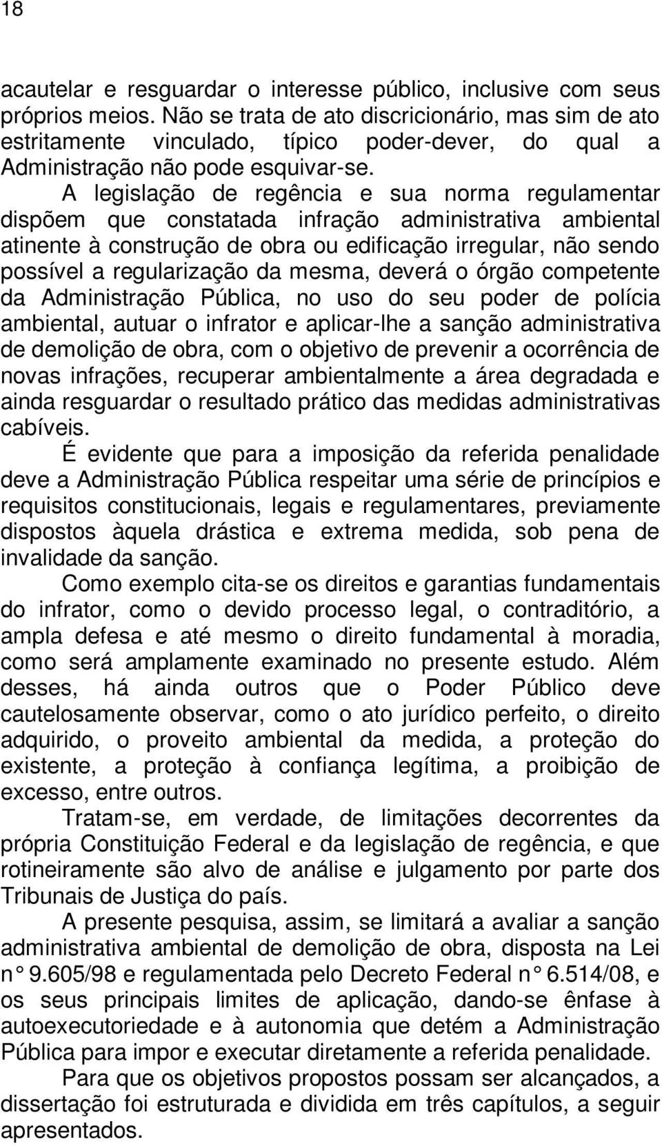 A legislação de regência e sua norma regulamentar dispõem que constatada infração administrativa ambiental atinente à construção de obra ou edificação irregular, não sendo possível a regularização da