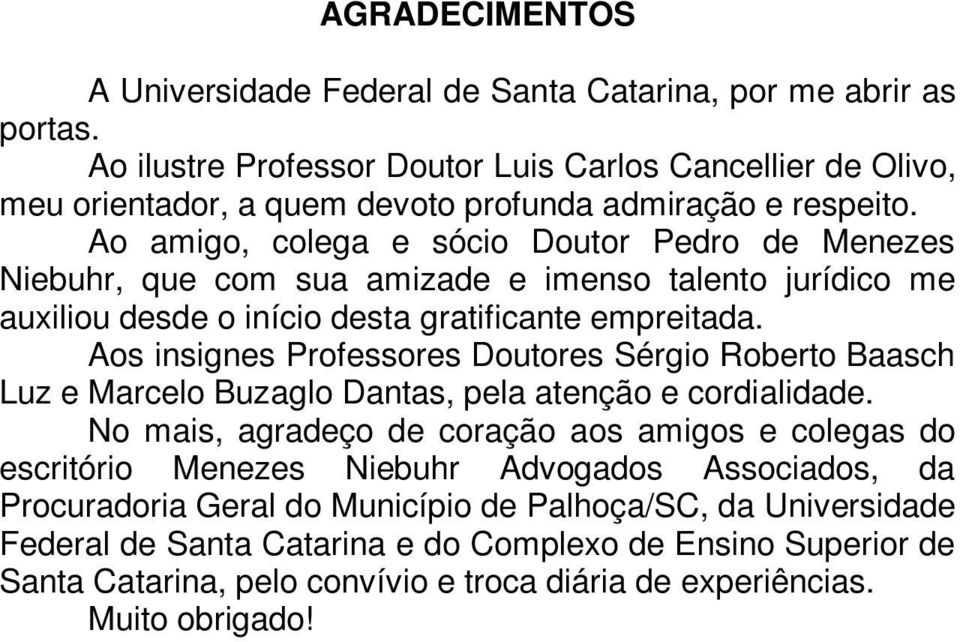 Ao amigo, colega e sócio Doutor Pedro de Menezes Niebuhr, que com sua amizade e imenso talento jurídico me auxiliou desde o início desta gratificante empreitada.