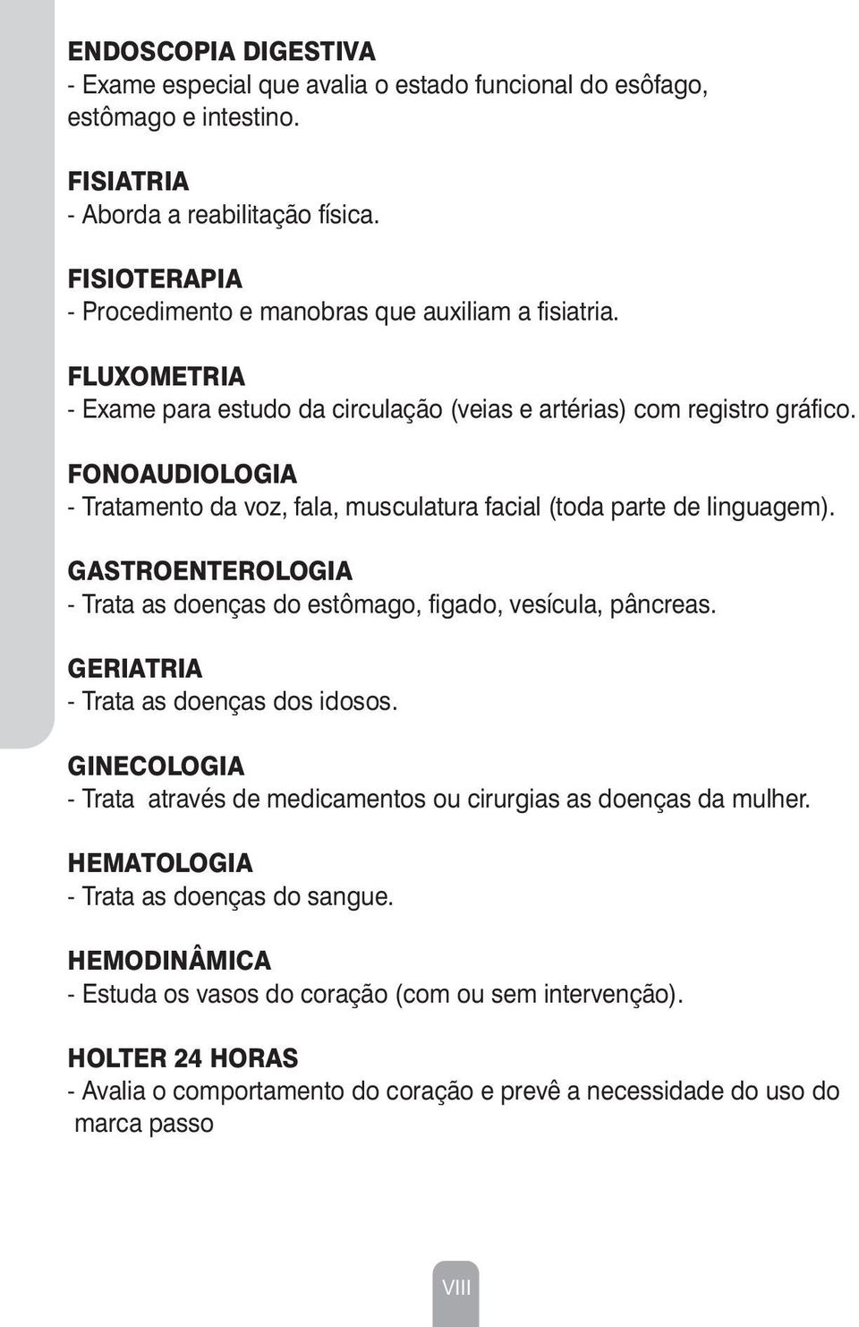 FONOAUDIOLOGIA - Tratamento da voz, fala, musculatura facial (toda parte de linguagem). GASTROENTEROLOGIA - Trata as doenças do estômago, figado, vesícula, pâncreas.