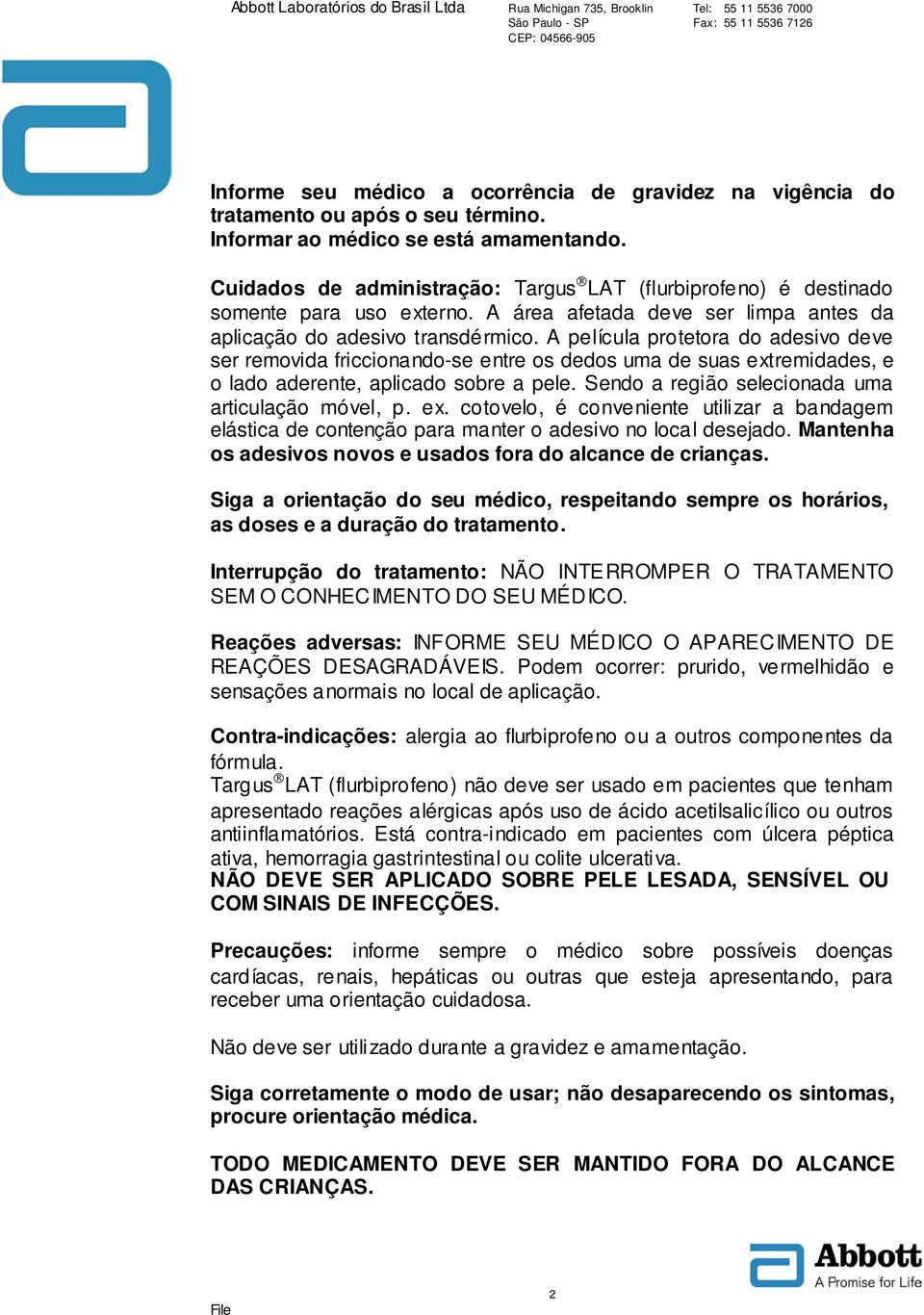 A película protetora do adesivo deve ser removida friccionando-se entre os dedos uma de suas extremidades, e o lado aderente, aplicado sobre a pele.