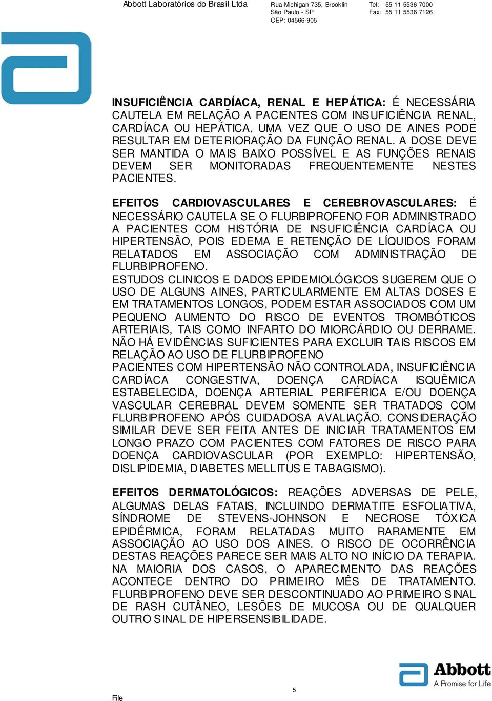 EFEITOS CARDIOVASCULARES E CEREBROVASCULARES: É NECESSÁRIO CAUTELA SE O FLURBIPROFENO FOR ADMINISTRADO A PACIENTES COM HISTÓRIA DE INS UFIC IÊNC IA CARDÍACA OU HIPERTENSÃO, POIS EDEMA E RETENÇÃO DE