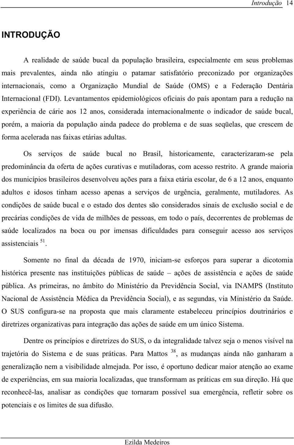 Levantamentos epidemiológicos oficiais do país apontam para a redução na experiência de cárie aos 12 anos, considerada internacionalmente o indicador de saúde bucal, porém, a maioria da população