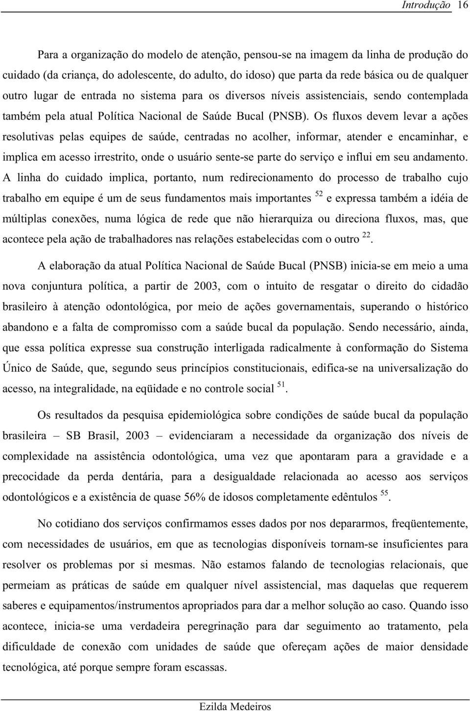 Os fluxos devem levar a ações resolutivas pelas equipes de saúde, centradas no acolher, informar, atender e encaminhar, e implica em acesso irrestrito, onde o usuário sente-se parte do serviço e