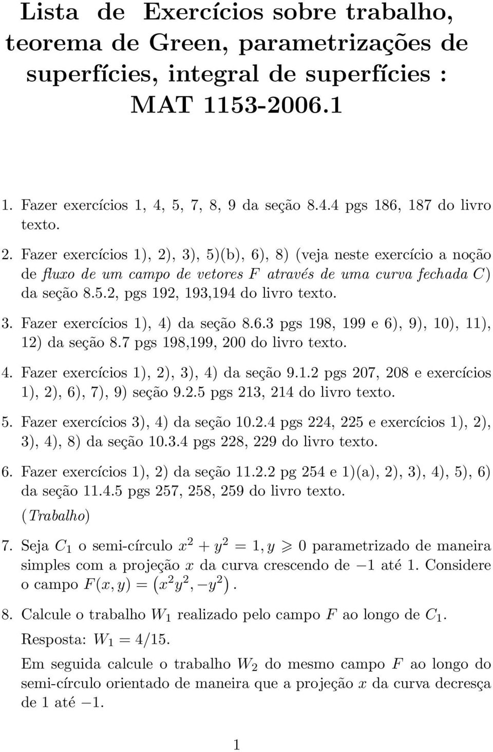 6.3 pgs 198, 199 e 6), 9), 10), 11), 12) da seção 8.7 pgs 198,199, 200 do livro texto. 4. Fazer exercícios 1), 2), 3), 4) da seção 9.1.2 pgs 207, 208 e exercícios 1), 2), 6), 7), 9) seção 9.2.5 pgs 213, 214 do livro texto.