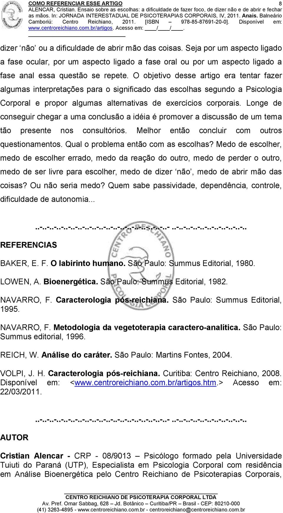 Longe de conseguir chegar a uma conclusão a idéia é promover a discussão de um tema tão presente nos consultórios. Melhor então concluir com outros questionamentos.