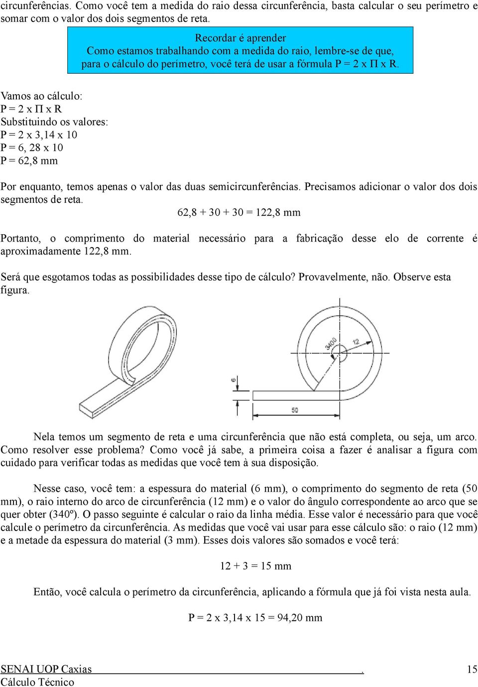 mm Por enquanto, temos apenas o valor das duas semicircunferências Precisamos adicionar o valor dos dois segmentos de reta 62,8 + 30 + 30 = 122,8 mm Portanto, o comprimento do material necessário