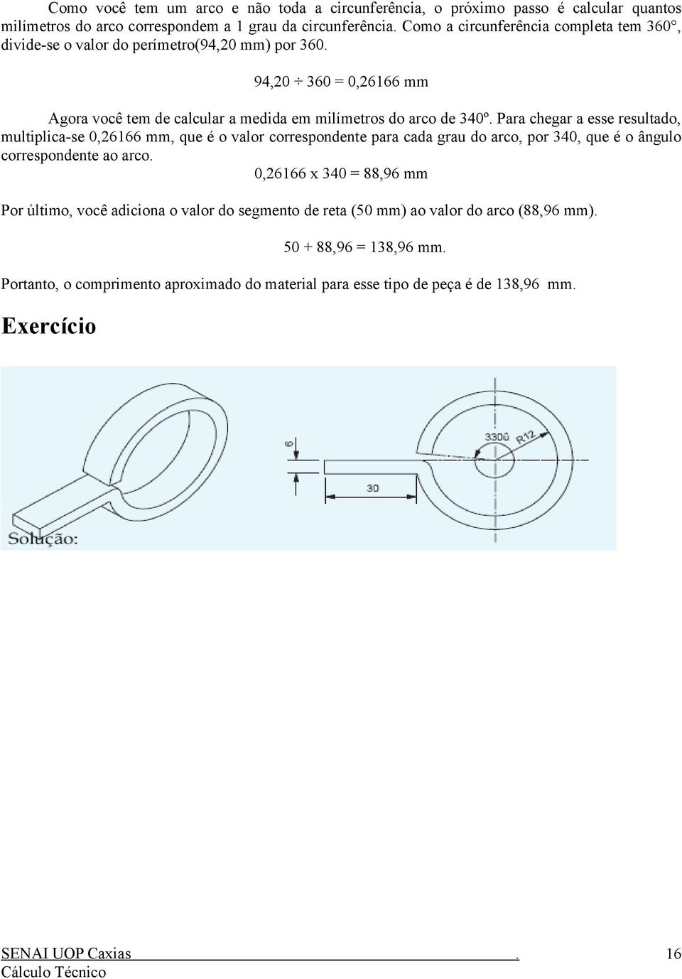 multiplica-se 0,26166 mm, que é o valor correspondente para cada grau do arco, por 340, que é o ângulo correspondente ao arco 0,26166 x 340 = 88,96 mm Por último, você adiciona o