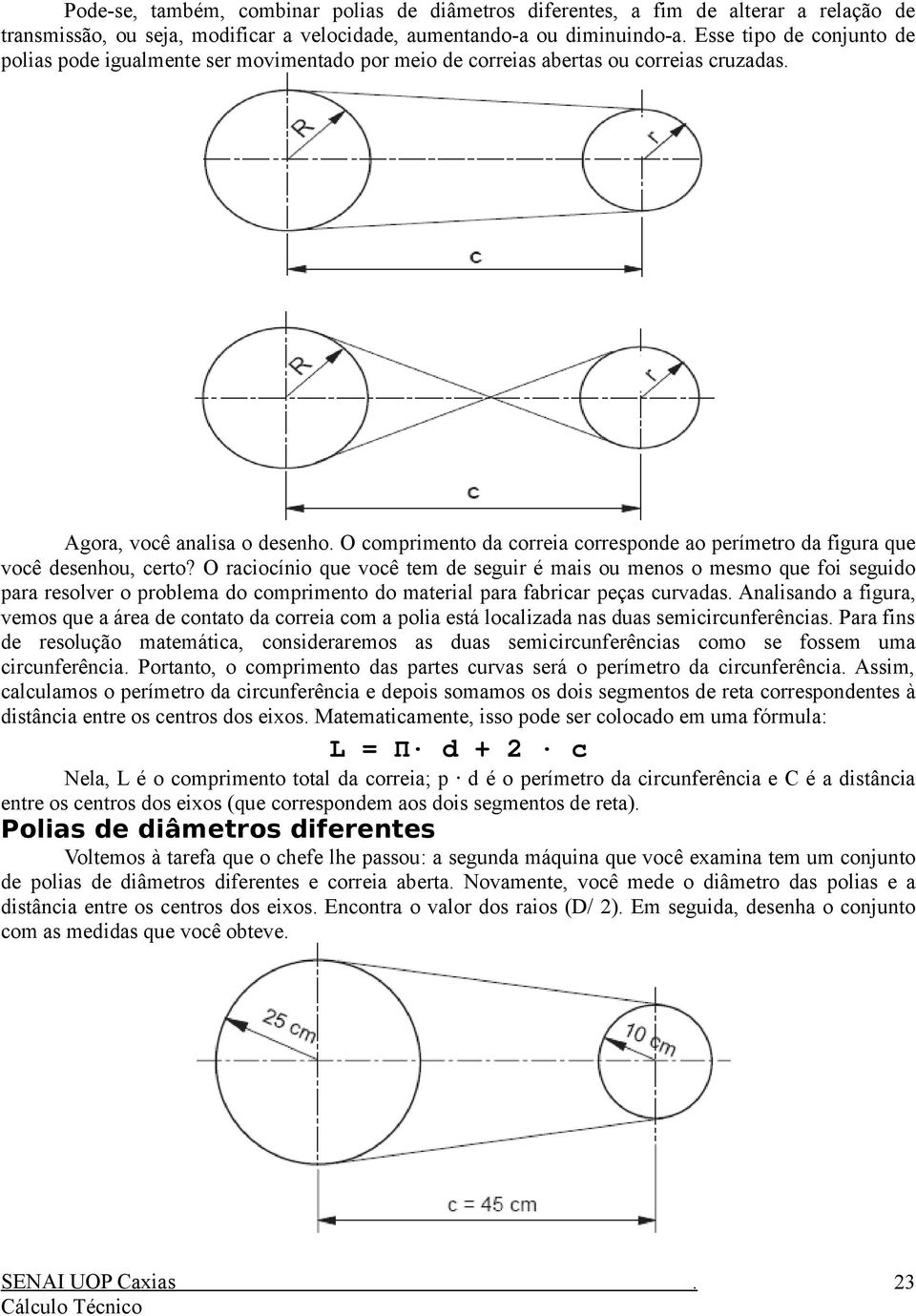 O raciocínio que você tem de seguir é mais ou menos o mesmo que foi seguido para resolver o problema do comprimento do material para fabricar peças curvadas Analisando a figura, vemos que a área de