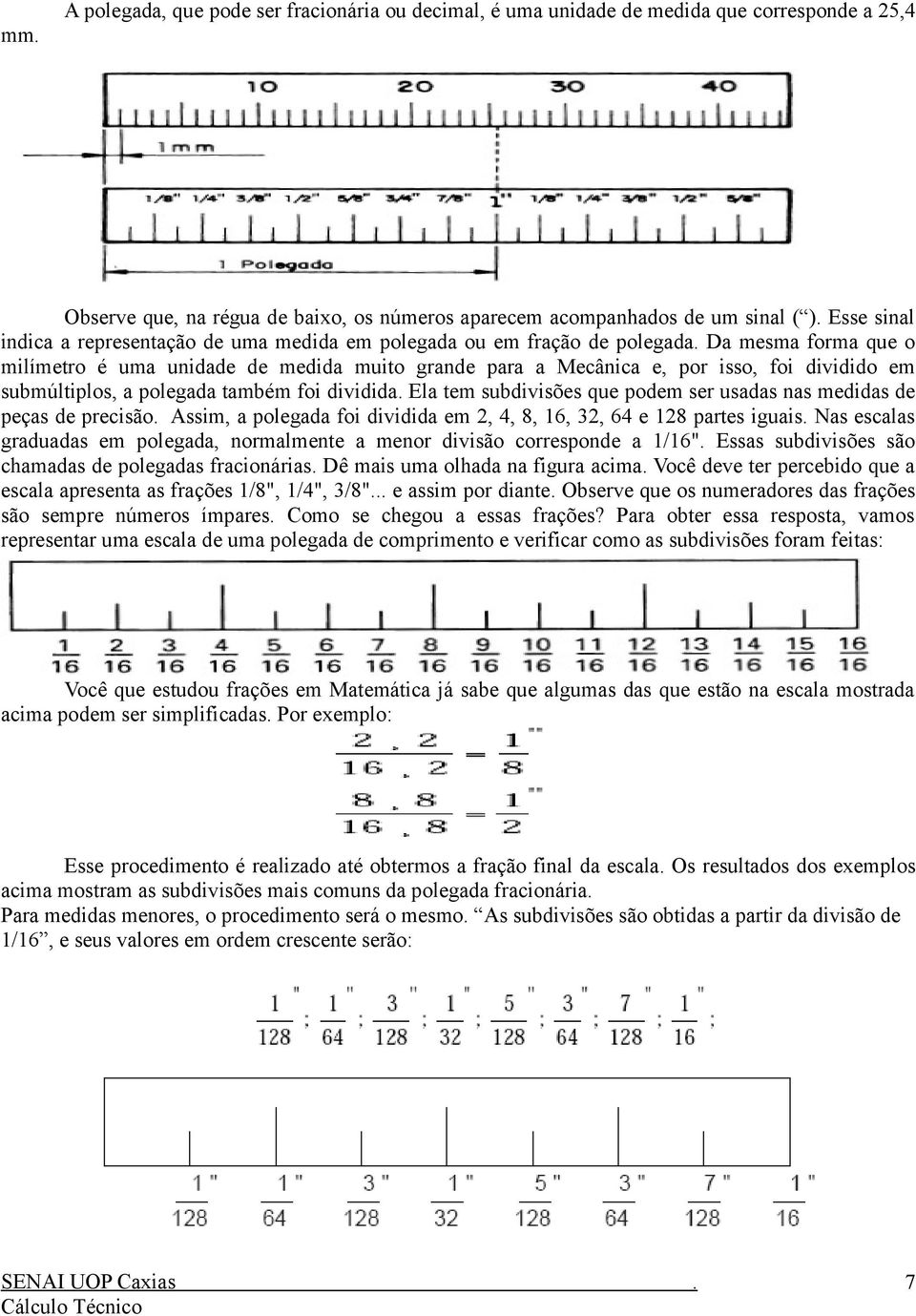 polegada também foi dividida Ela tem subdivisões que podem ser usadas nas medidas de peças de precisão Assim, a polegada foi dividida em 2, 4, 8, 16, 32, 64 e 128 partes iguais Nas escalas graduadas