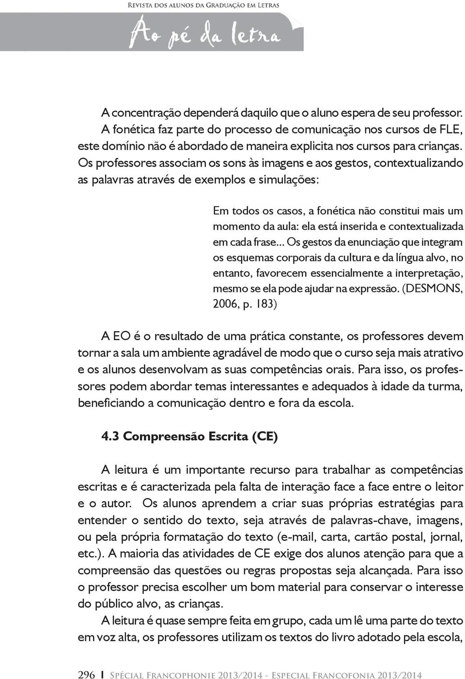 Os professores associam os sons às imagens e aos gestos, contextualizando as palavras através de exemplos e simulações: Em todos os casos, a fonética não constitui mais um momento da aula: ela está