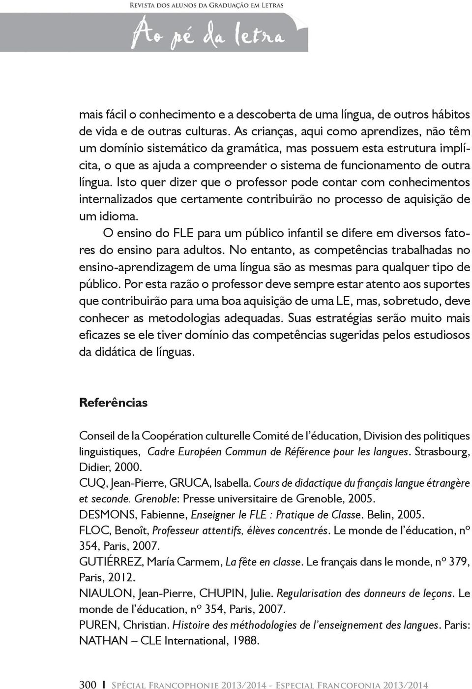 Isto quer dizer que o professor pode contar com conhecimentos internalizados que certamente contribuirão no processo de aquisição de um idioma.