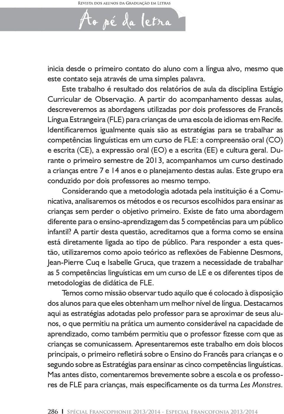 A partir do acompanhamento dessas aulas, descreveremos as abordagens utilizadas por dois professores de Francês Língua Estrangeira (FLE) para crianças de uma escola de idiomas em Recife.