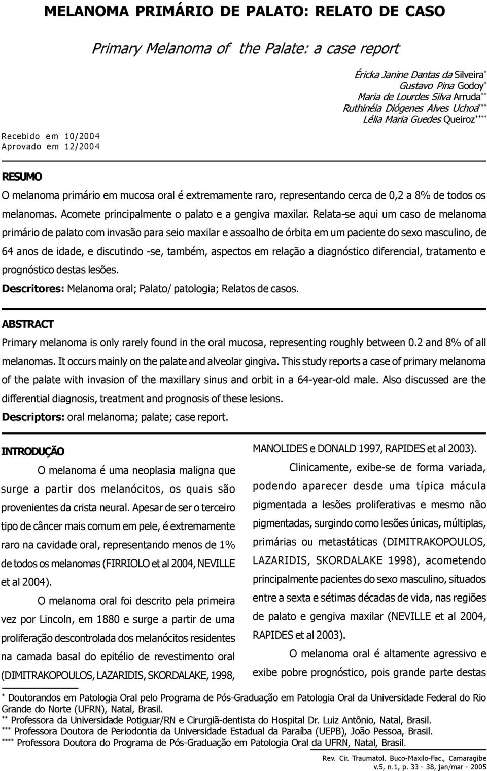 melanomas. Acomete principalmente o palato e a gengiva maxilar.