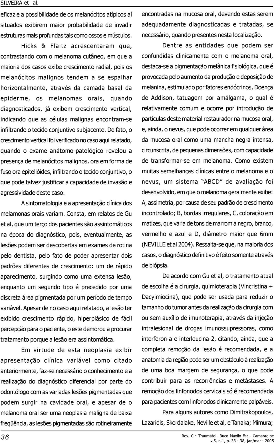 da camada basal da epiderme, os melanomas orais, quando diagnosticados, já exibem crescimento vertical, indicando que as células malignas encontram-se infiltrando o tecido conjuntivo subjacente.