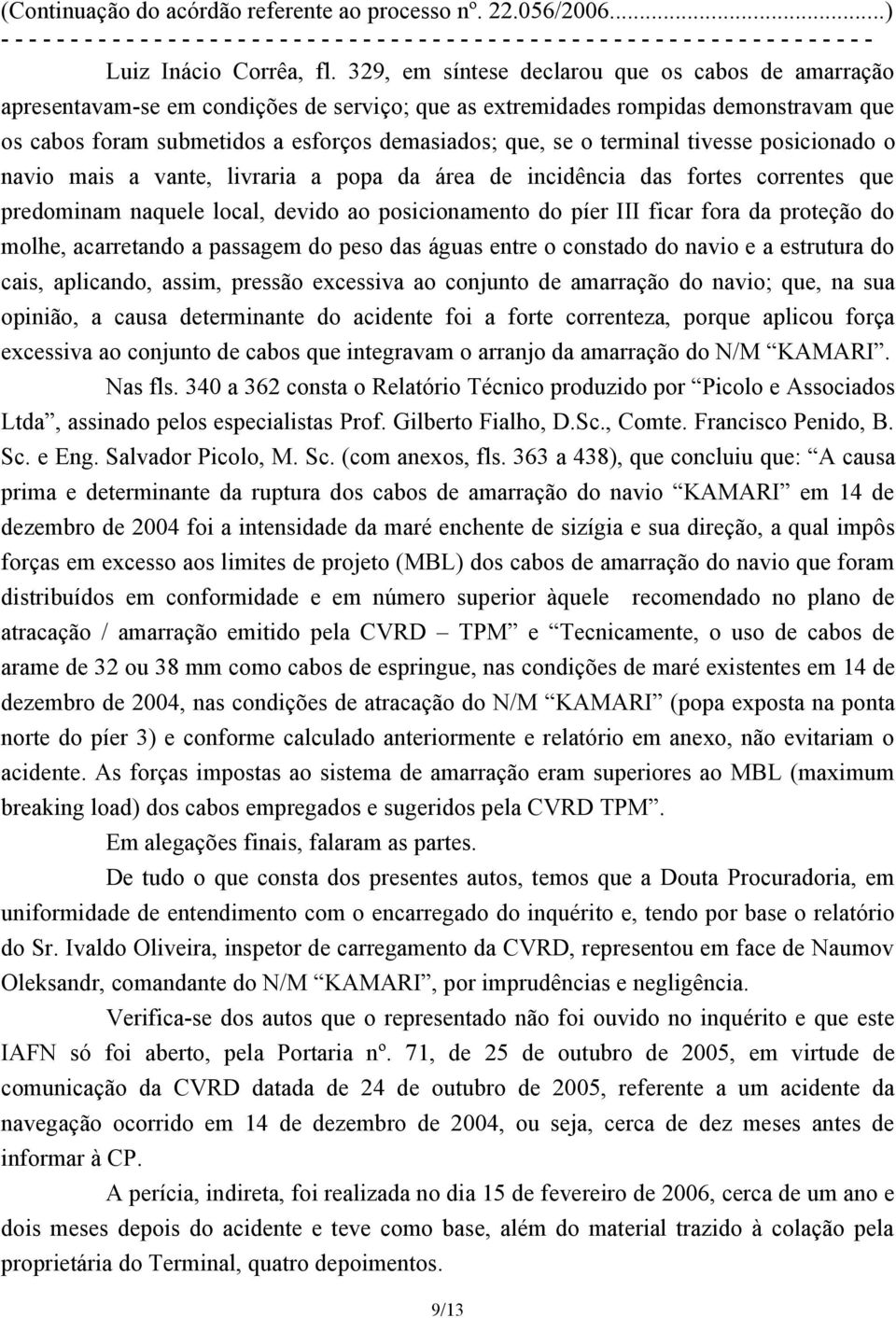 terminal tivesse posicionado o navio mais a vante, livraria a popa da área de incidência das fortes correntes que predominam naquele local, devido ao posicionamento do píer III ficar fora da proteção