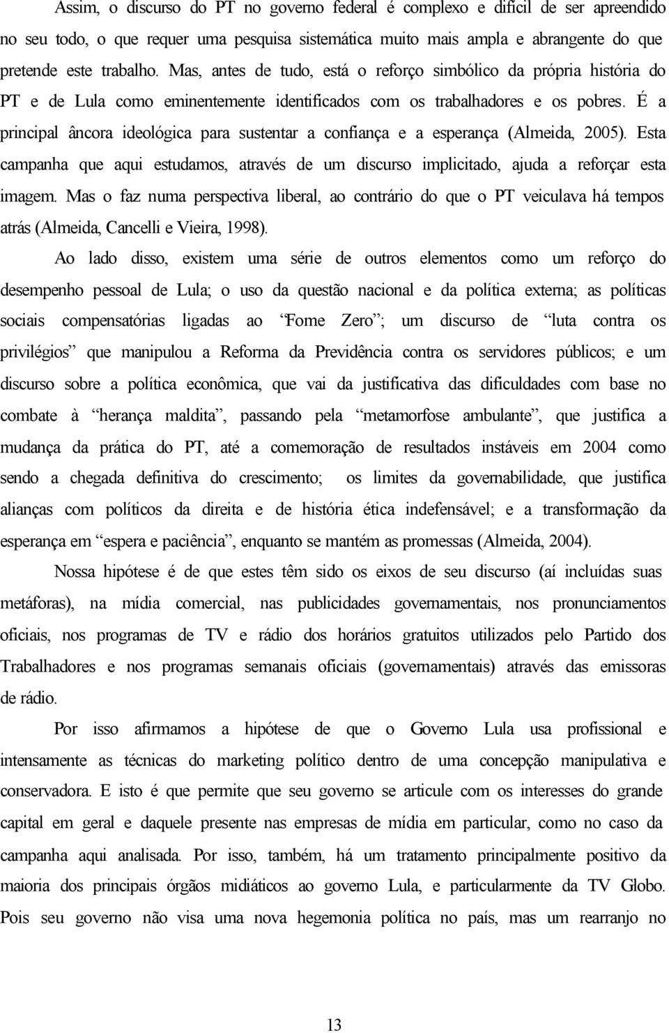 É a principal âncora ideológica para sustentar a confiança e a esperança (Almeida, 2005). Esta campanha que aqui estudamos, através de um discurso implicitado, ajuda a reforçar esta imagem.