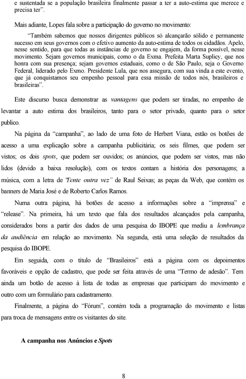 da auto-estima de todos os cidadãos. Apelo, nesse sentido, para que todas as instâncias de governo se engajem, da forma possível, nesse movimento. Sejam governos municipais, como o da Exma.