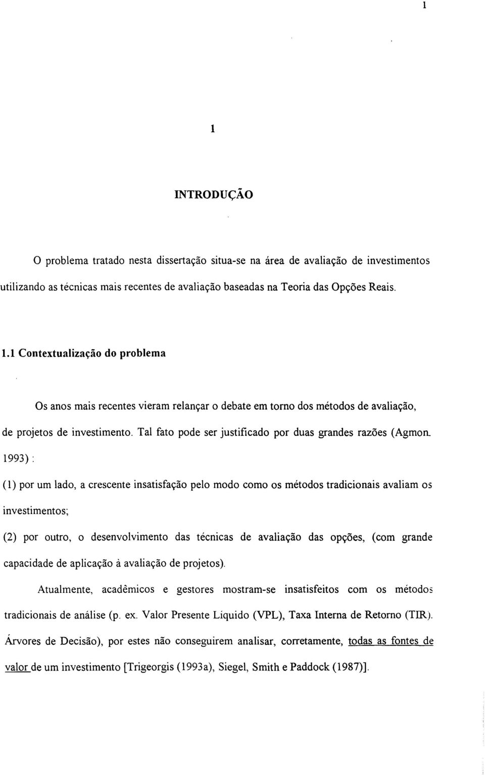 1993) : (1) por um lado, a crescente insatisfação pelo modo como os métodos tradicionais avaliam os investimentos; (2) por outro, o desenvolvimento das técnicas de avaliação das opções, (com grande