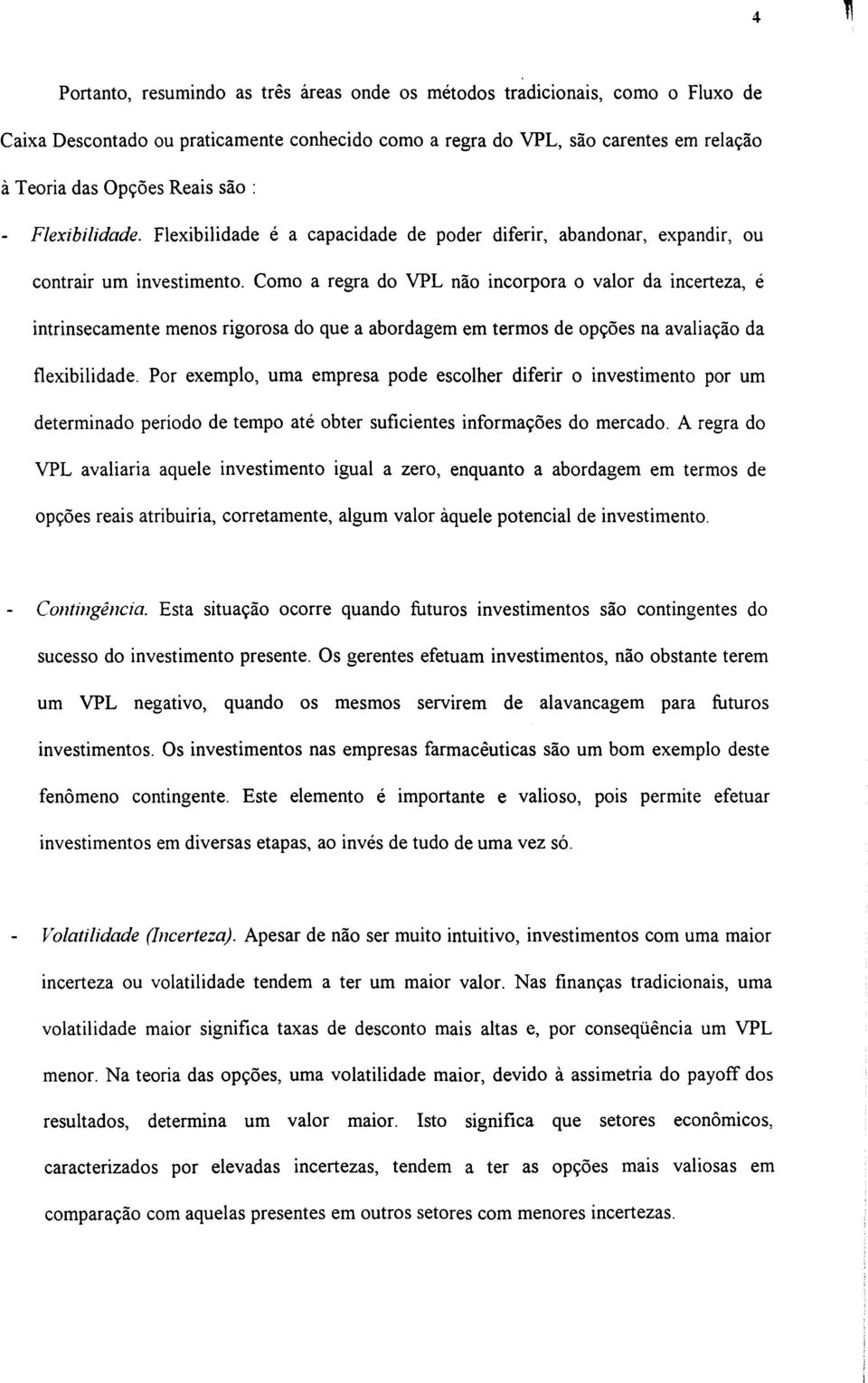 Como a regra do VPL não incorpora o valor da incerteza, é intrinsecamente menos rigorosa do que a abordagem em termos de opções na avaliação da flexibilidade.