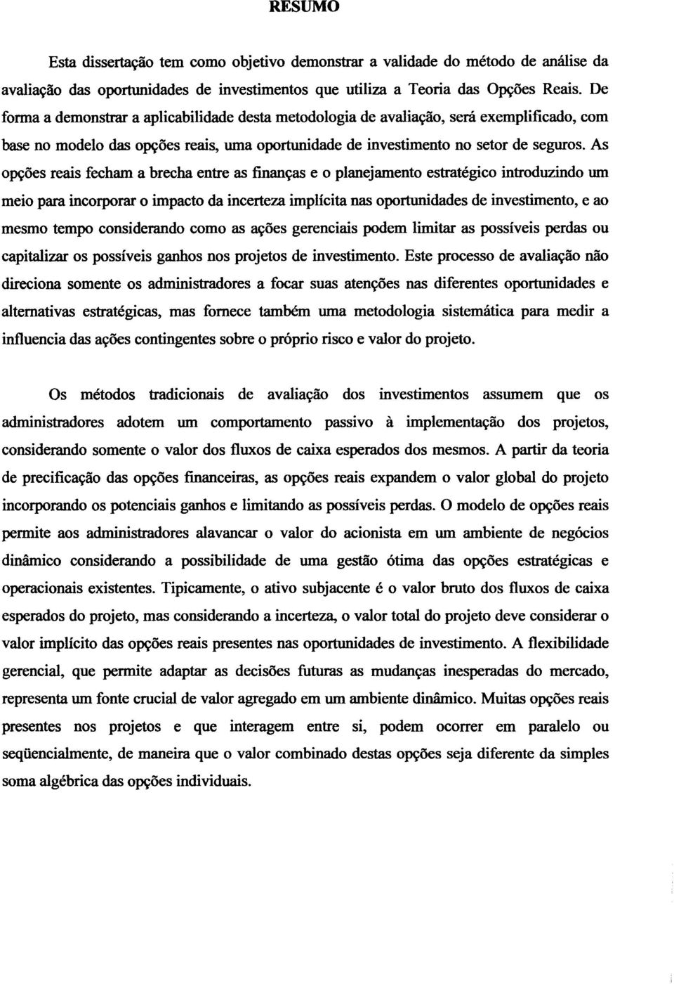 As opções reais fecham a brecha entre as finanças e o planejamento estratégico introduzindo um meio para incorporar o impacto da incerteza implícita nas oportunidades de investimento, e ao mesmo