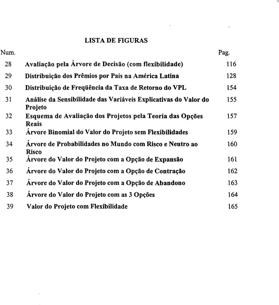 do Valor do Projeto sem Flexibilidades 159 34 Árvore de Probabilidades no Mundo com Risco e Neutro ao 160 Risco 35 Árvore do Valor do Projeto com a Opção de Expansão 161 36 Árvore do