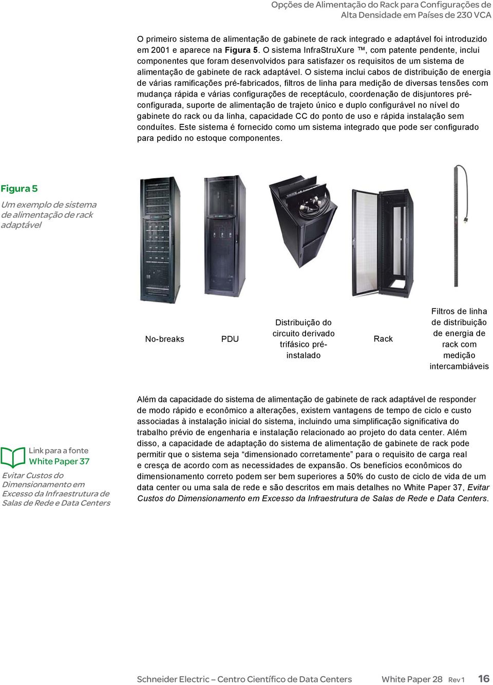 O sistema inclui cabos de distribuição de energia de várias ramificações pré-fabricados, filtros de linha para medição de diversas tensões com mudança rápida e várias configurações de receptáculo,