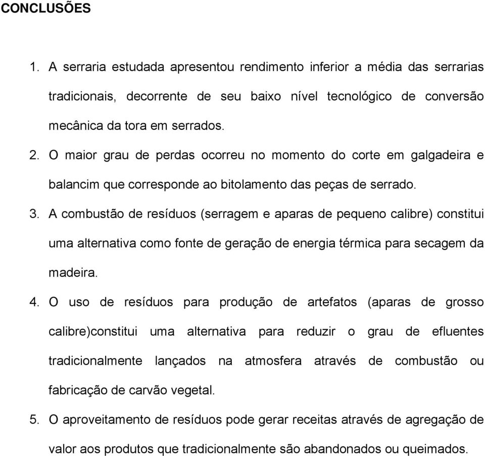 A combustão de resíduos (serragem e aparas de pequeno calibre) constitui uma alternativa como fonte de geração de energia térmica para secagem da madeira. 4.