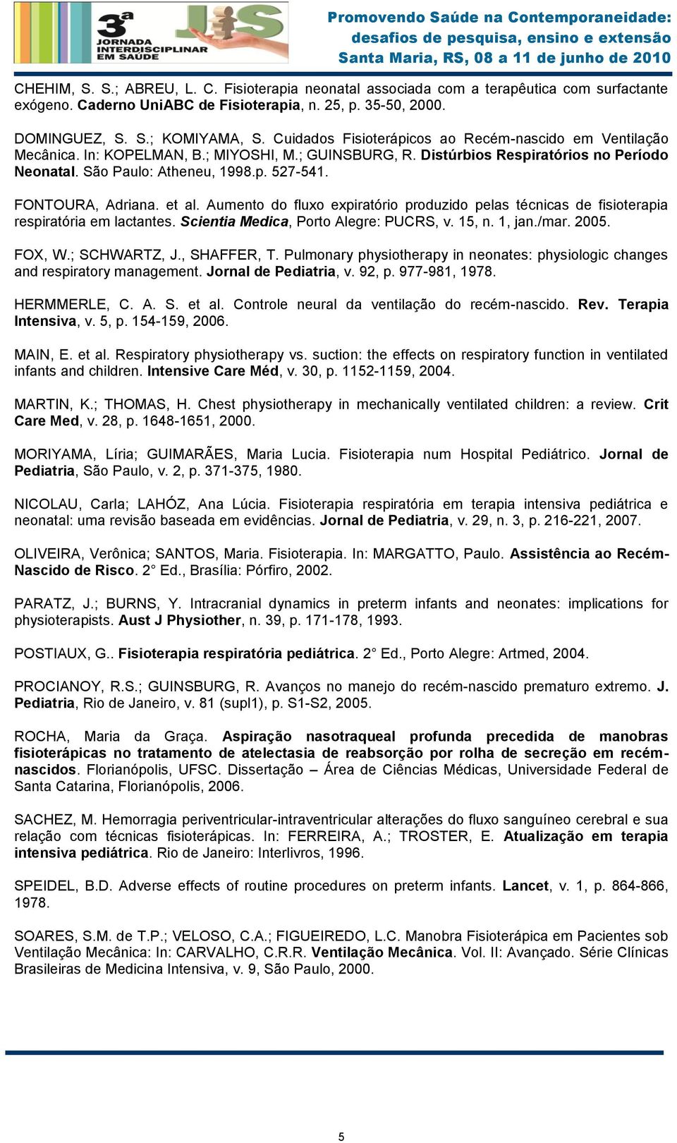 FONTOURA, Adriana. et al. Aumento do fluxo expiratório produzido pelas técnicas de fisioterapia respiratória em lactantes. Scientia Medica, Porto Alegre: PUCRS, v. 15, n. 1, jan./mar. 2005. FOX, W.