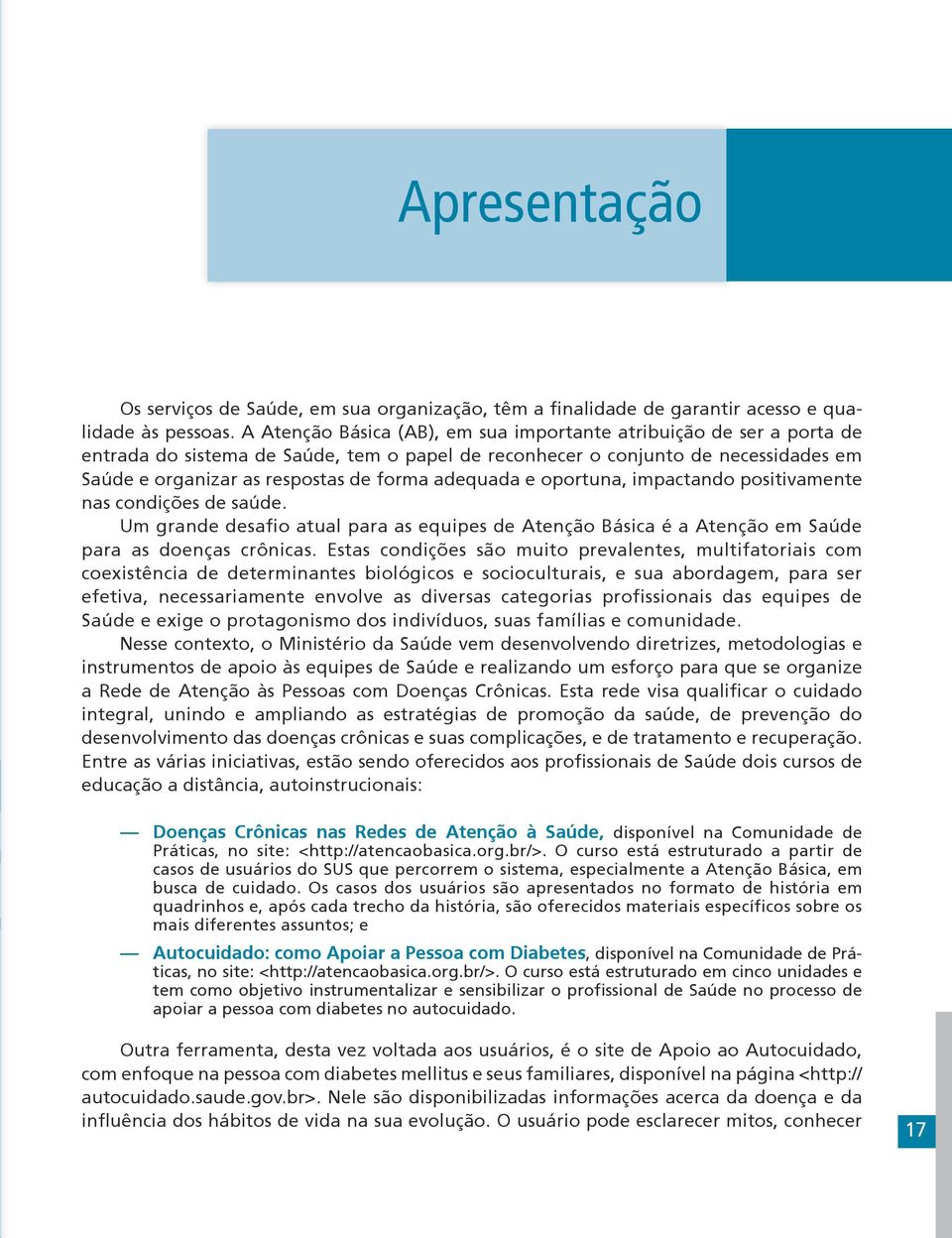 adequada e oportuna, impactando positivamente nas condições de saúde. Um grande desafio atual para as equipes de Atenção Básica é a Atenção em Saúde para as doenças crônicas.