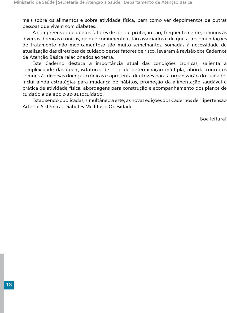 medicamentoso são muito semelhantes, somadas à necessidade de atualização das diretrizes de cuidado destes fatores de risco, levaram à revisão dos Cadernos de Atenção Básica relacionados ao tema.