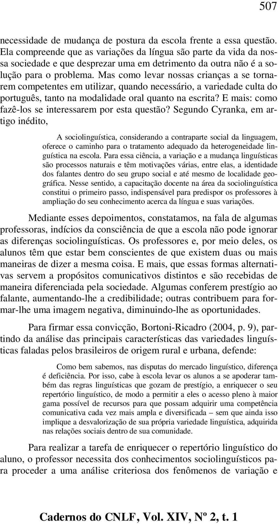 Mas como levar nossas crianças a se tornarem competentes em utilizar, quando necessário, a variedade culta do português, tanto na modalidade oral quanto na escrita?