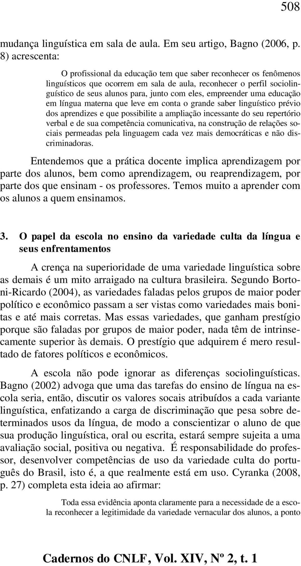 empreender uma educação em língua materna que leve em conta o grande saber linguístico prévio dos aprendizes e que possibilite a ampliação incessante do seu repertório verbal e de sua competência