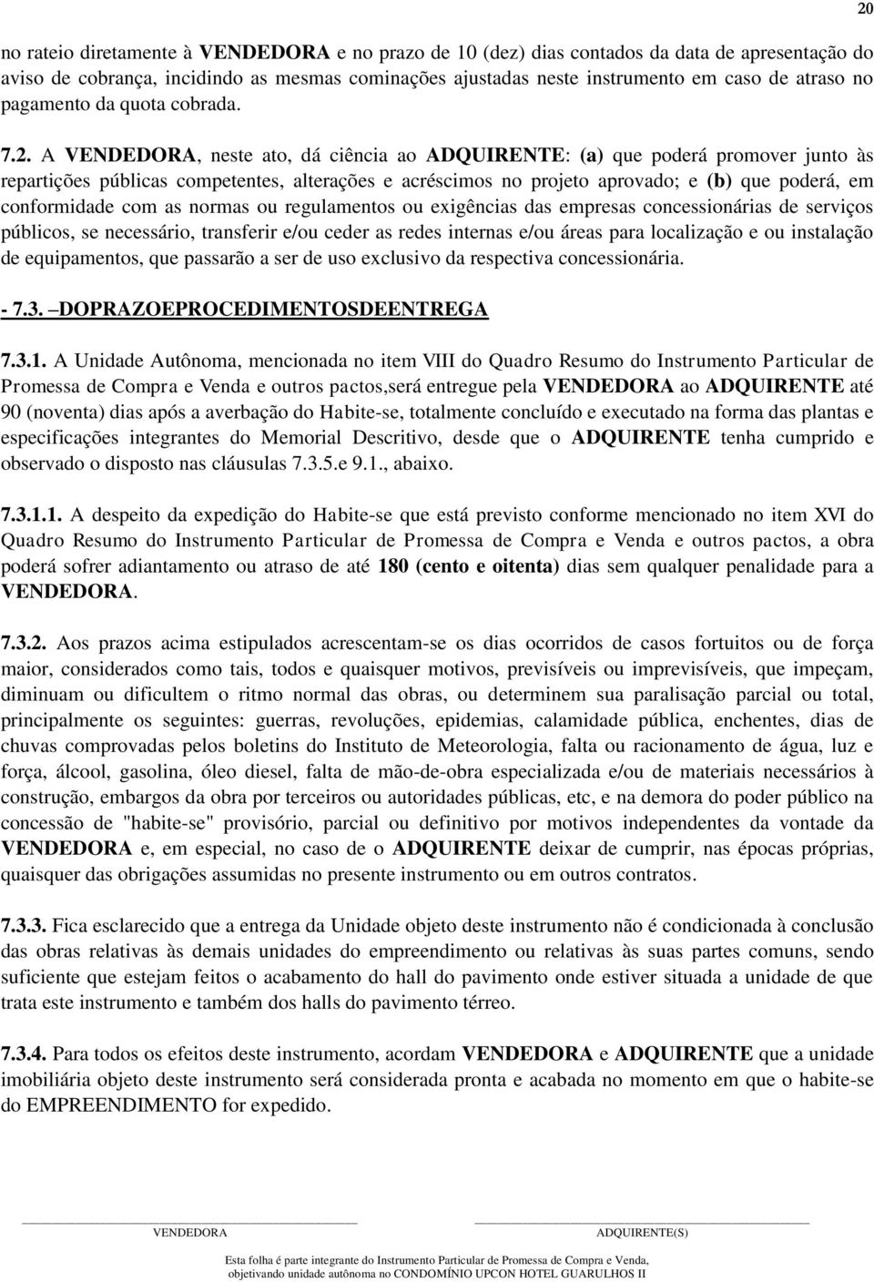 A, neste ato, dá ciência ao ADQUIRENTE: (a) que poderá promover junto às repartições públicas competentes, alterações e acréscimos no projeto aprovado; e (b) que poderá, em conformidade com as normas