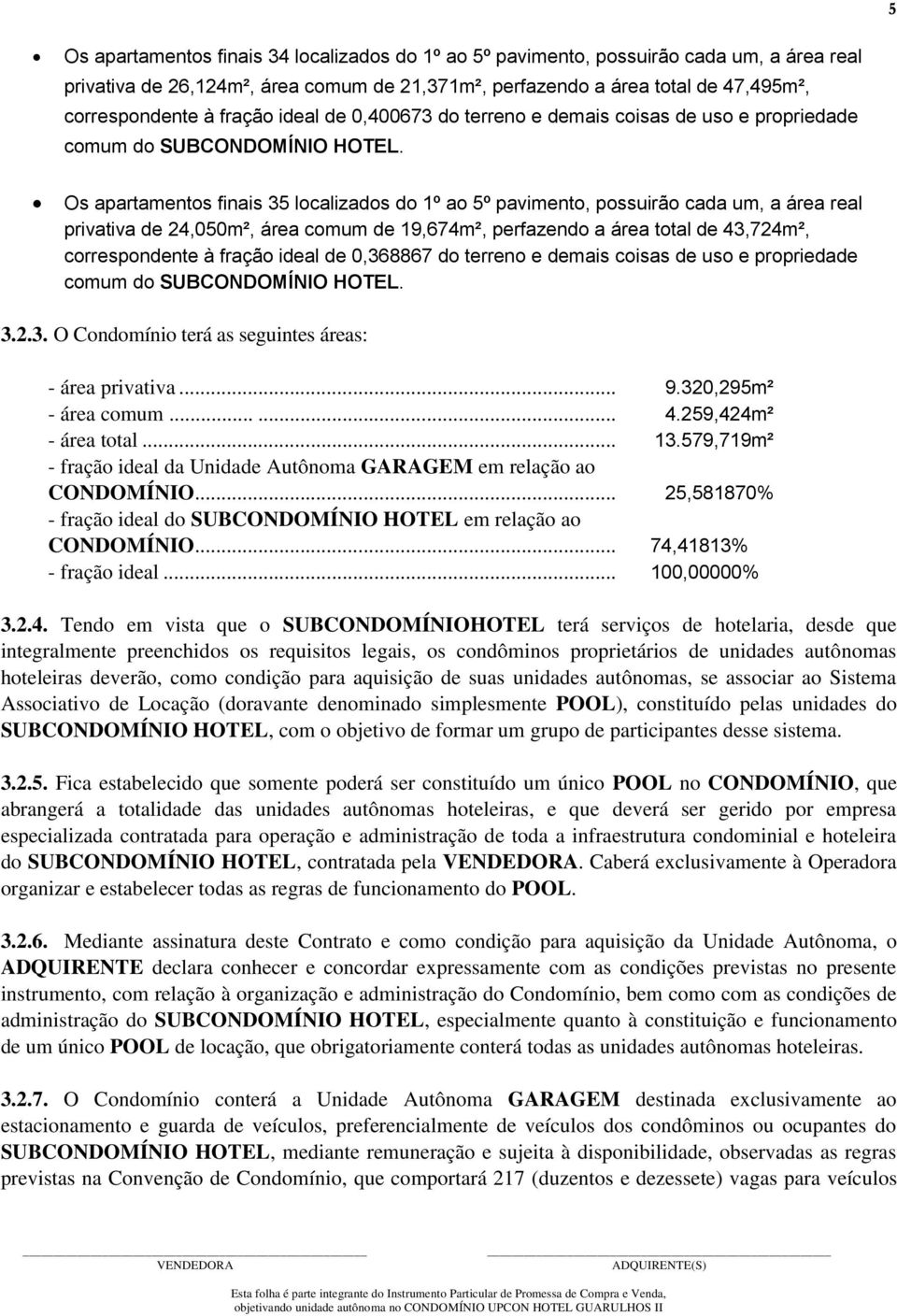 Os apartamentos finais 35 localizados do 1º ao 5º pavimento, possuirão cada um, a área real privativa de 24,050m², área comum de 19,674m², perfazendo a área total de 43,724m², correspondente à fração