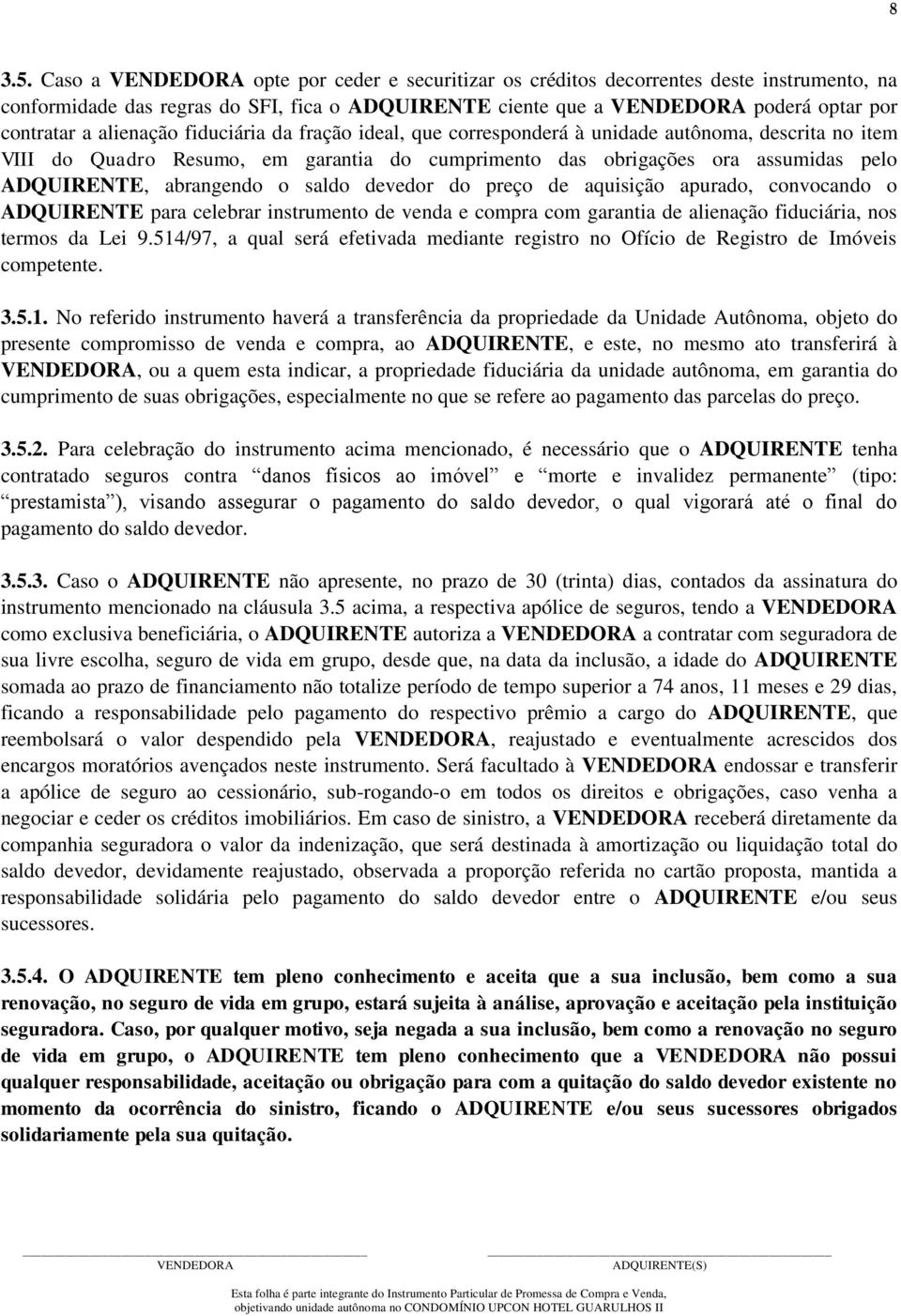 fração ideal, que corresponderá à unidade autônoma, descrita no item VIII do Quadro Resumo, em garantia do cumprimento das obrigações ora assumidas pelo ADQUIRENTE, abrangendo o saldo devedor do