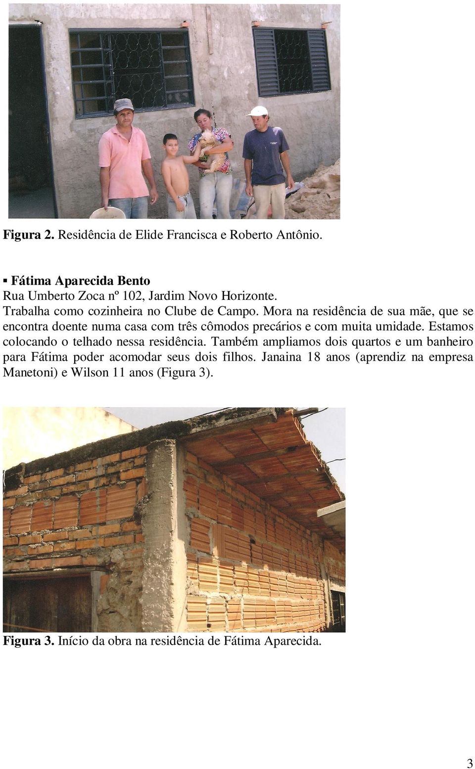 Mora na residência de sua mãe, que se encontra doente numa casa com três cômodos precários e com muita umidade.