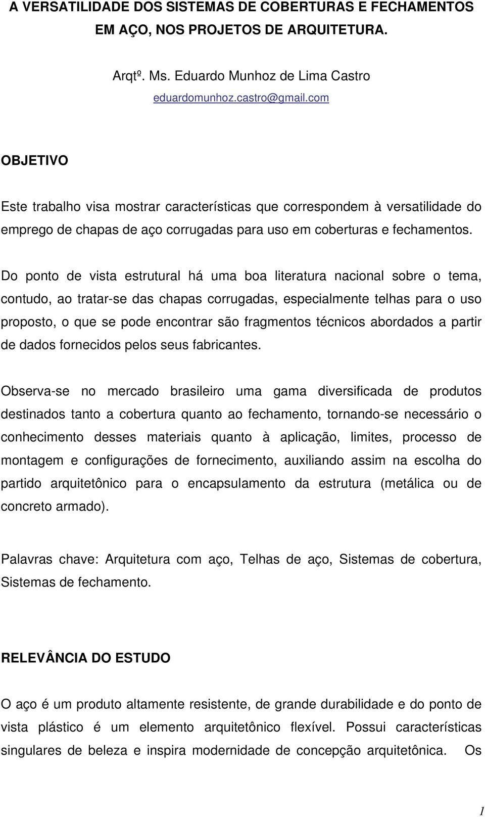 Do ponto de vista estrutural há uma boa literatura nacional sobre o tema, contudo, ao tratar-se das chapas corrugadas, especialmente telhas para o uso proposto, o que se pode encontrar são fragmentos