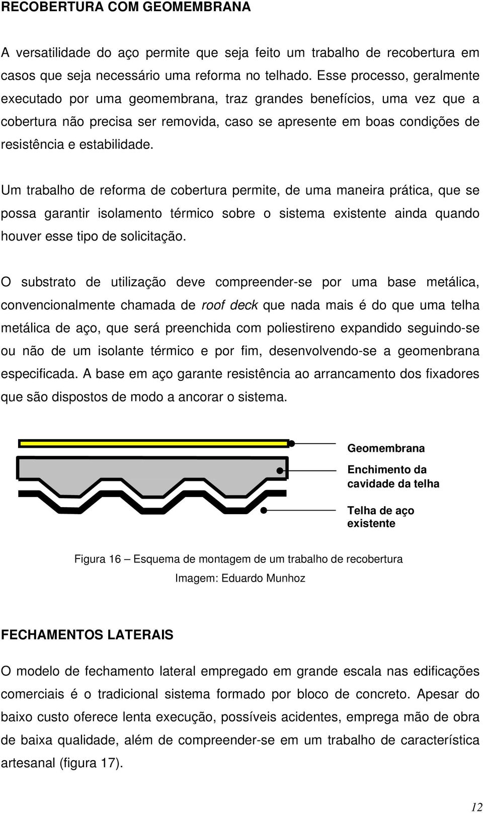 Um trabalho de reforma de cobertura permite, de uma maneira prática, que se possa garantir isolamento térmico sobre o sistema existente ainda quando houver esse tipo de solicitação.