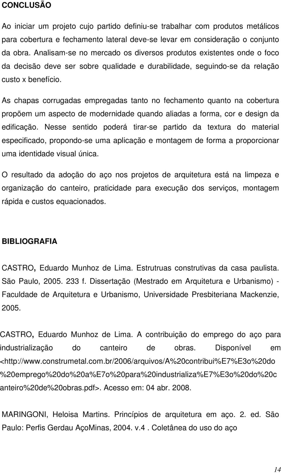 As chapas corrugadas empregadas tanto no fechamento quanto na cobertura propõem um aspecto de modernidade quando aliadas a forma, cor e design da edificação.