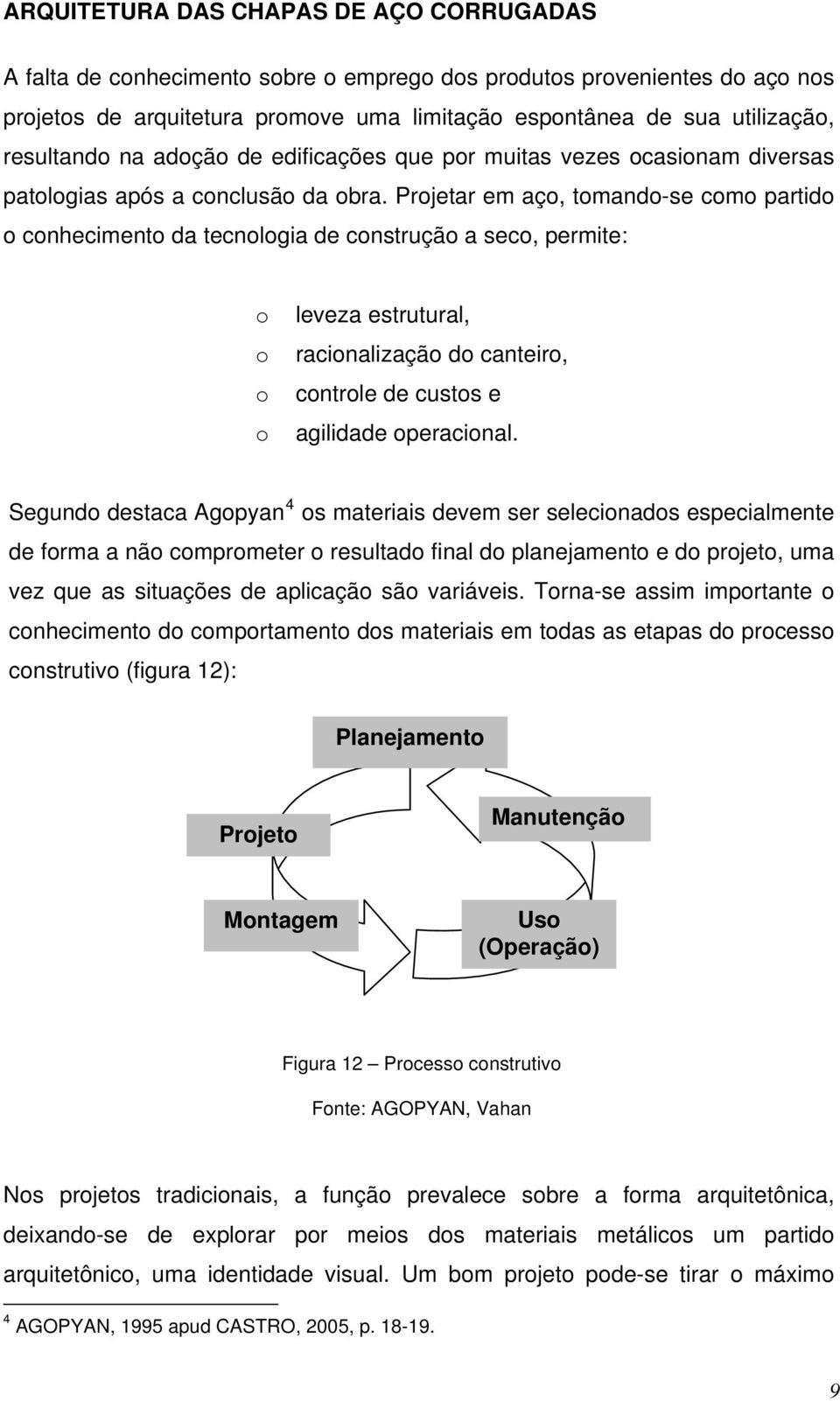 Projetar em aço, tomando-se como partido o conhecimento da tecnologia de construção a seco, permite: o o o o leveza estrutural, racionalização do canteiro, controle de custos e agilidade operacional.