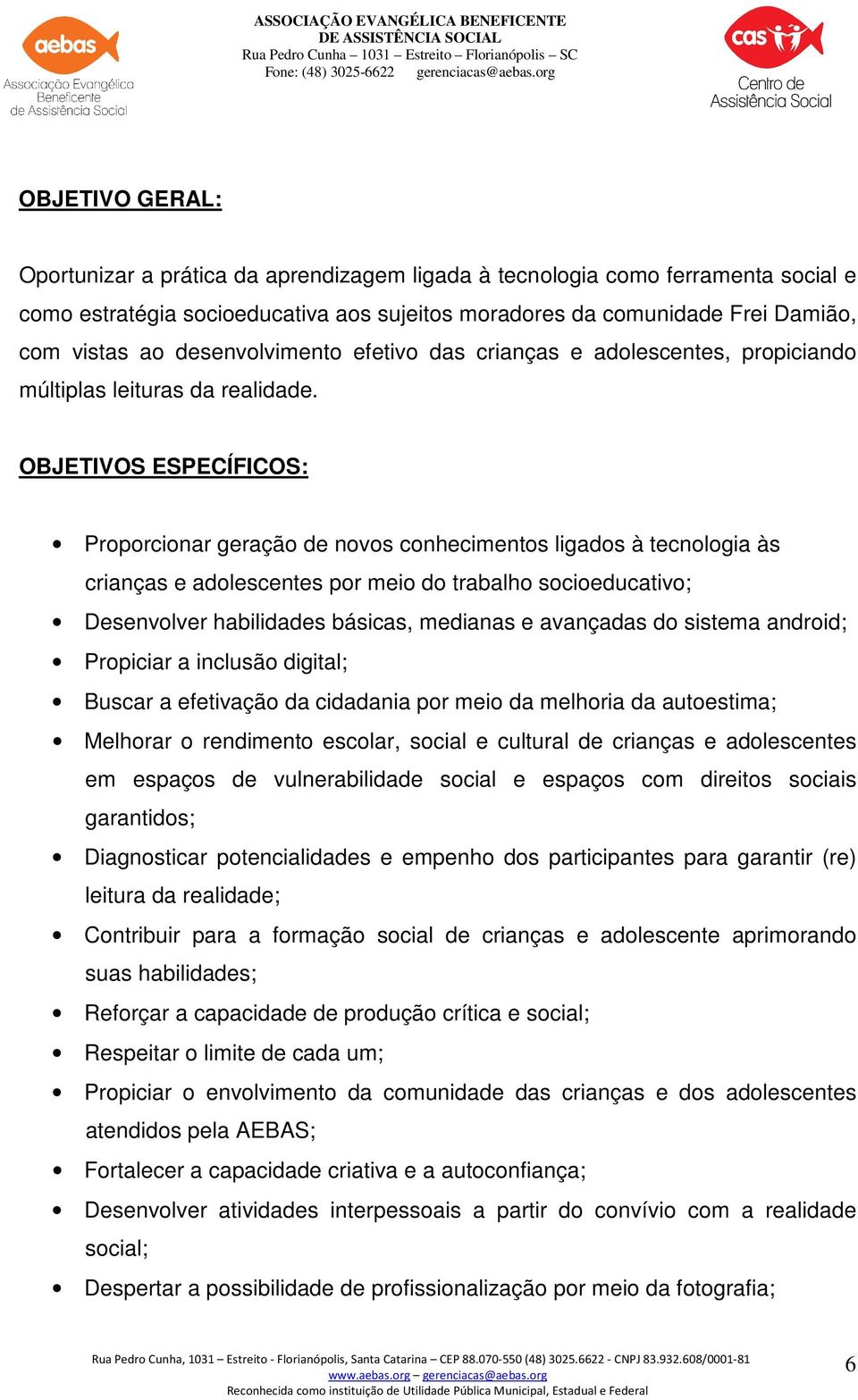 OBJETIVOS ESPECÍFICOS: Proporcionar geração de novos conhecimentos ligados à tecnologia às crianças e adolescentes por meio do trabalho socioeducativo; Desenvolver habilidades básicas, medianas e