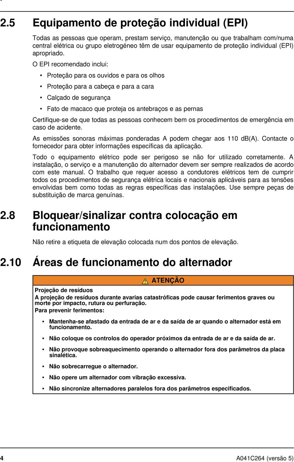 O EPI recomendado inclui: Proteção para os ouvidos e para os olhos Proteção para a cabeça e para a cara Calçado de segurança Fato de macaco que proteja os antebraços e as pernas Certifique-se de que