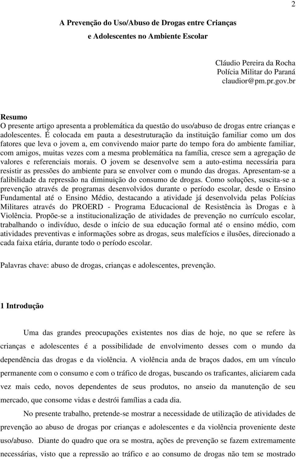 É colocada em pauta a desestruturação da instituição familiar como um dos fatores que leva o jovem a, em convivendo maior parte do tempo fora do ambiente familiar, com amigos, muitas vezes com a