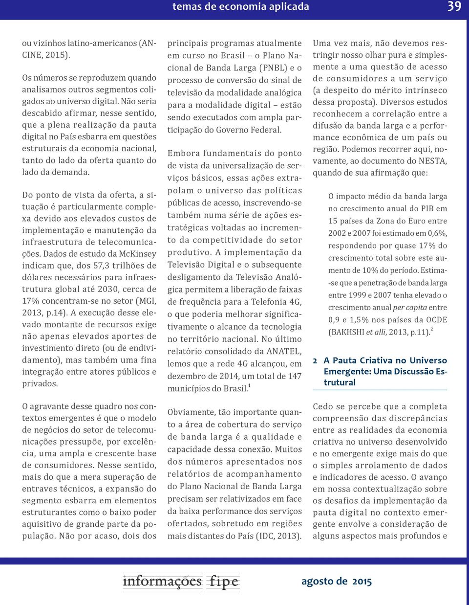 Do ponto de vista da oferta, a situação é particularmente complexa devido aos elevados custos de implementação e manutenção da infraestrutura de telecomunicações.